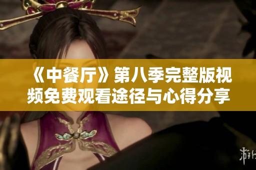 《中餐厅》第八季完整版视频免费观看途径与心得分享