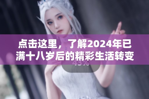 点击这里，了解2024年已满十八岁后的精彩生活转变