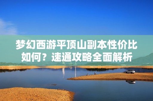 梦幻西游平顶山副本性价比如何？速通攻略全面解析