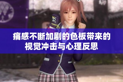 痛感不断加剧的色板带来的视觉冲击与心理反思
