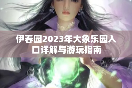 伊春园2023年大象乐园入口详解与游玩指南