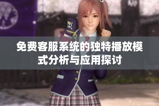 免费客服系统的独特播放模式分析与应用探讨