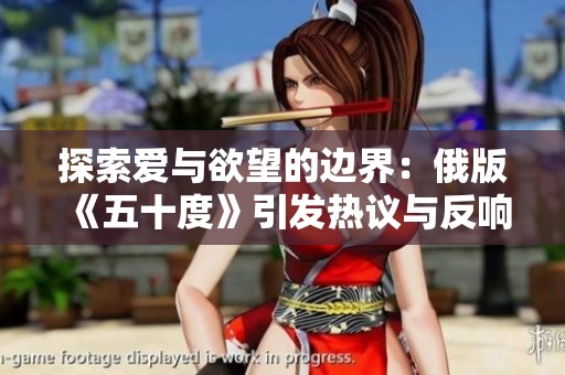探索爱与欲望的边界：俄版《五十度》引发热议与反响