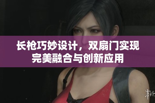 长枪巧妙设计，双扇门实现完美融合与创新应用