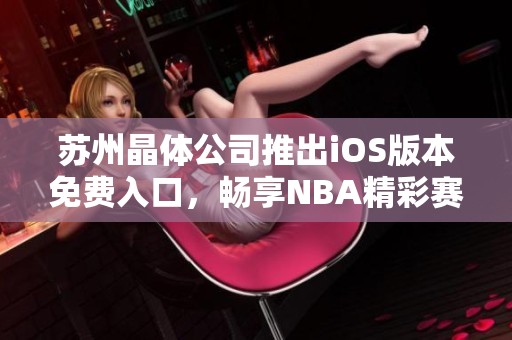 苏州晶体公司推出iOS版本免费入口，畅享NBA精彩赛事