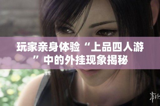 玩家亲身体验“上品四人游”中的外挂现象揭秘