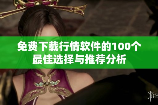 免费下载行情软件的100个最佳选择与推荐分析