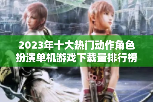 2023年十大热门动作角色扮演单机游戏下载量排行榜