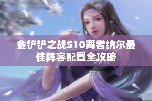 金铲铲之战S10舞者纳尔最佳阵容配置全攻略