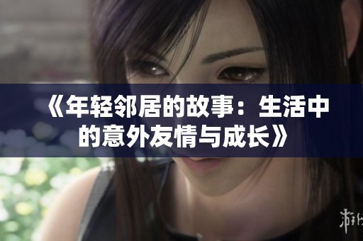 《年轻邻居的故事：生活中的意外友情与成长》