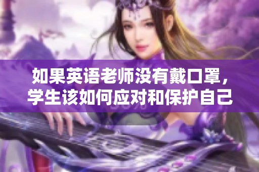如果英语老师没有戴口罩，学生该如何应对和保护自己