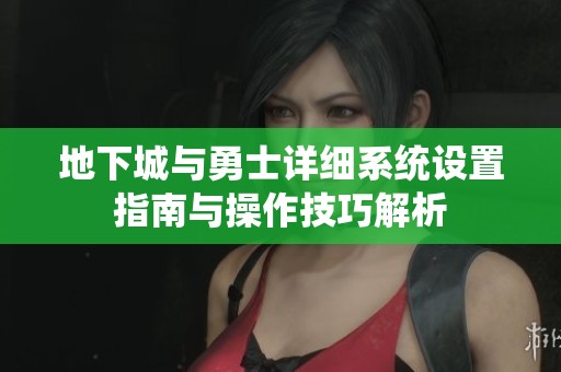 地下城与勇士详细系统设置指南与操作技巧解析