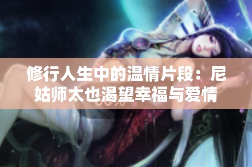 修行人生中的温情片段：尼姑师太也渴望幸福与爱情