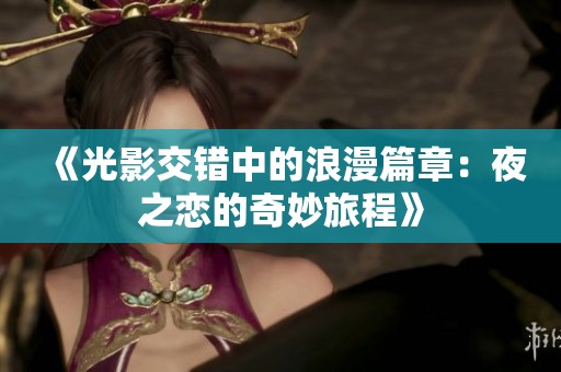 《光影交错中的浪漫篇章：夜之恋的奇妙旅程》
