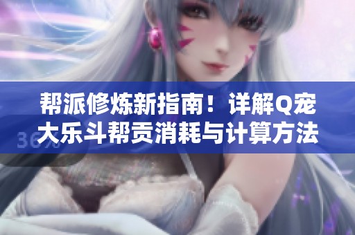 帮派修炼新指南！详解Q宠大乐斗帮贡消耗与计算方法