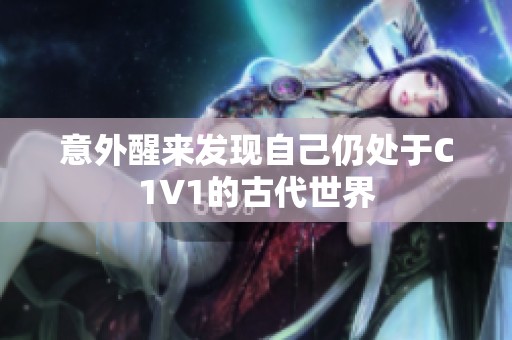 意外醒来发现自己仍处于C1V1的古代世界