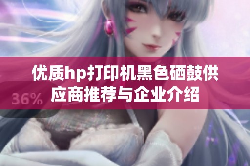 优质hp打印机黑色硒鼓供应商推荐与企业介绍