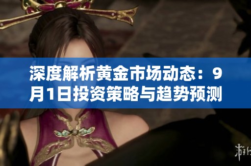 深度解析黄金市场动态：9月1日投资策略与趋势预测