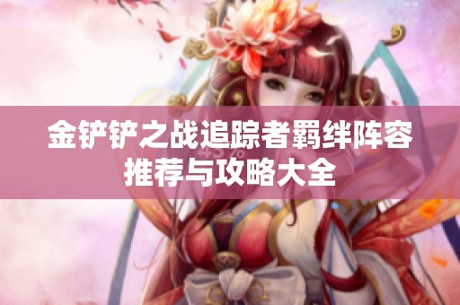 金铲铲之战追踪者羁绊阵容推荐与攻略大全