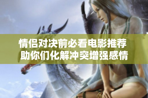情侣对决前必看电影推荐 助你们化解冲突增强感情