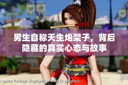 男生自称天生炮架子，背后隐藏的真实心态与故事