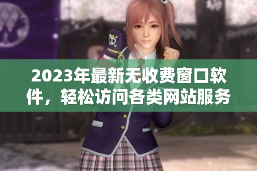 2023年最新无收费窗口软件，轻松访问各类网站服务