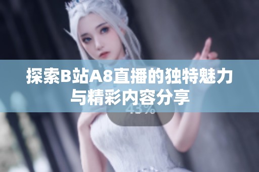 探索B站A8直播的独特魅力与精彩内容分享