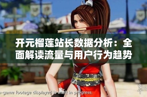 开元榴莲站长数据分析：全面解读流量与用户行为趋势