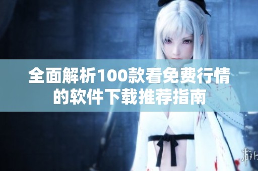 全面解析100款看免费行情的软件下载推荐指南