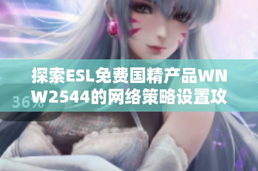 探索ESL免费国精产品WNW2544的网络策略设置攻略与技巧