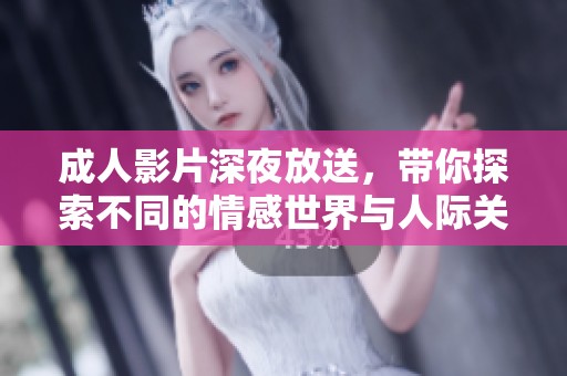 成人影片深夜放送，带你探索不同的情感世界与人际关系