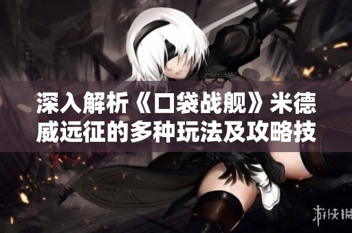 深入解析《口袋战舰》米德威远征的多种玩法及攻略技巧