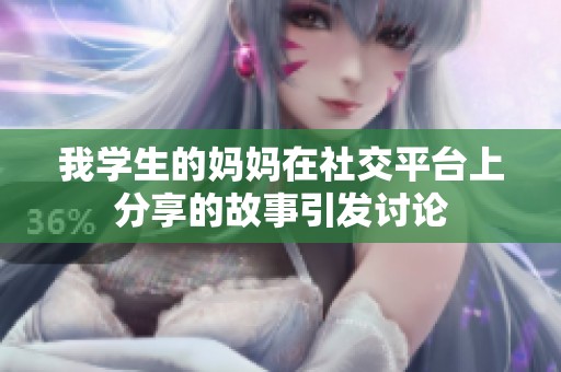 我学生的妈妈在社交平台上分享的故事引发讨论