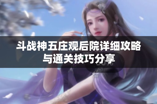 斗战神五庄观后院详细攻略与通关技巧分享