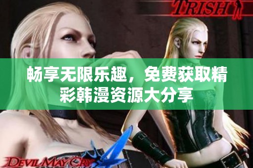 畅享无限乐趣，免费获取精彩韩漫资源大分享