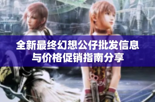 全新最终幻想公仔批发信息与价格促销指南分享