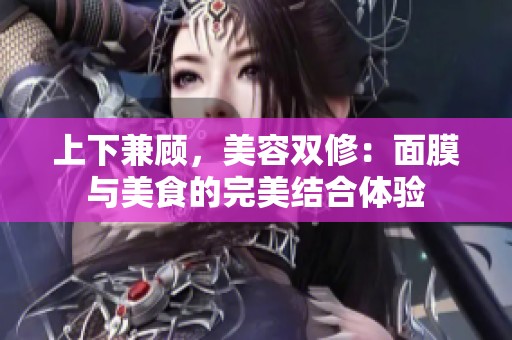 上下兼顾，美容双修：面膜与美食的完美结合体验