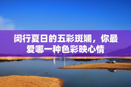 闵行夏日的五彩斑斓，你最爱哪一种色彩映心情