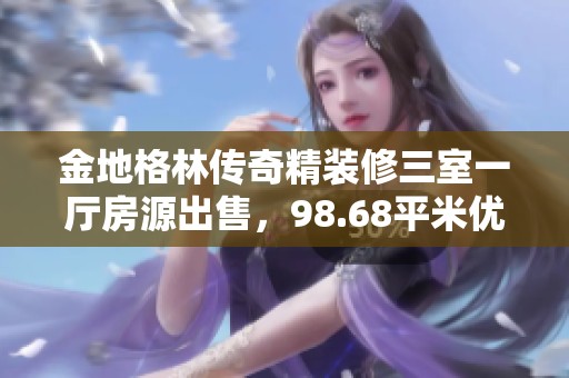 金地格林传奇精装修三室一厅房源出售，98.68平米优质二手房