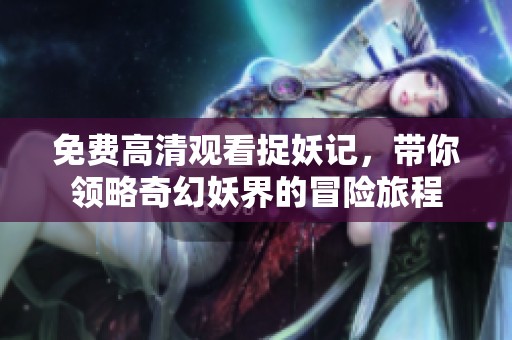 免费高清观看捉妖记，带你领略奇幻妖界的冒险旅程