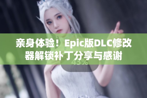 亲身体验！Epic版DLC修改器解锁补丁分享与感谢