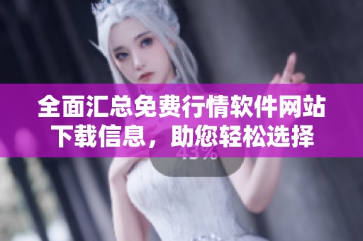 全面汇总免费行情软件网站下载信息，助您轻松选择