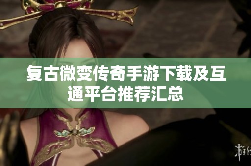 复古微变传奇手游下载及互通平台推荐汇总