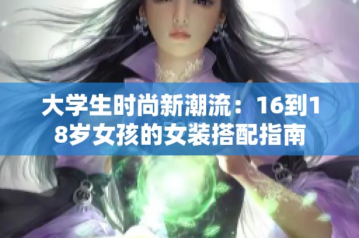 大学生时尚新潮流：16到18岁女孩的女装搭配指南