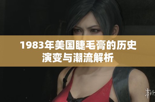 1983年美国睫毛膏的历史演变与潮流解析