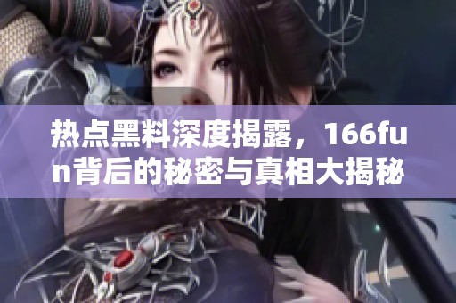 热点黑料深度揭露，166fun背后的秘密与真相大揭秘