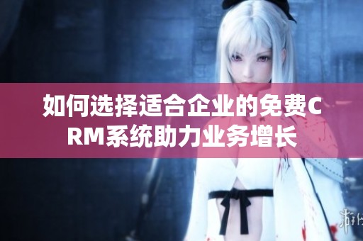 如何选择适合企业的免费CRM系统助力业务增长