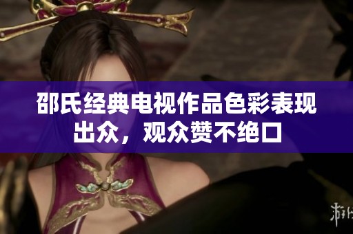 邵氏经典电视作品色彩表现出众，观众赞不绝口