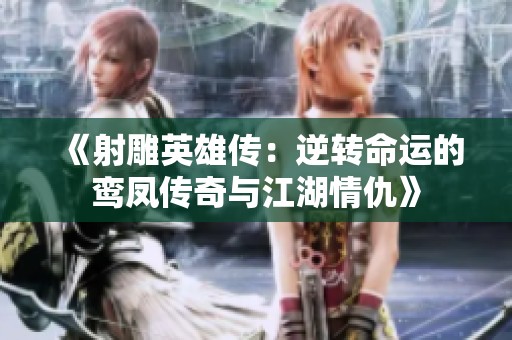 《射雕英雄传：逆转命运的鸾凤传奇与江湖情仇》