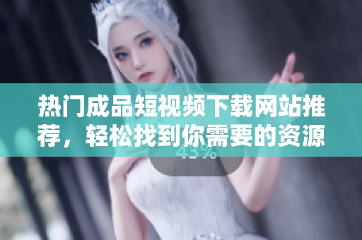 热门成品短视频下载网站推荐，轻松找到你需要的资源